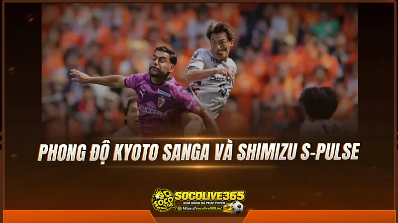 Phong độ Kyoto Sanga và Shimizu S-Pulse được Socolive TV tổng hợp